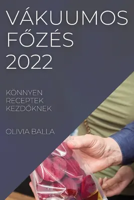 Vkuumos fŐzs 2022: Knnyen Receptek KezdŐknek - Vkuumos FŐzs 2022: Knnyen Receptek KezdŐknek