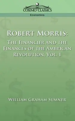 Robert Morris: Finančník a financie americkej revolúcie, 1. diel - Robert Morris: The Financier and the Finances of the American Revolution, Vol. 1