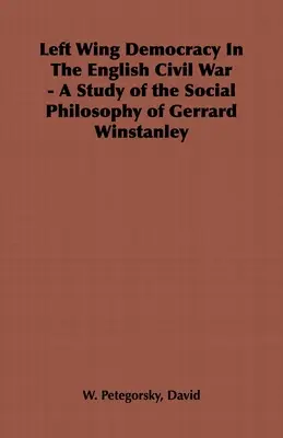 Ľavicová demokracia v anglickej občianskej vojne - štúdia sociálnej filozofie Gerrarda Winstanleyho - Left Wing Democracy in the English Civil War - A Study of the Social Philosophy of Gerrard Winstanley