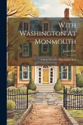 S Washingtonom pri Monmouthe: Príbeh troch filadelfských chlapcov - With Washington At Monmouth: A Story Of Three Philadelphia Boys