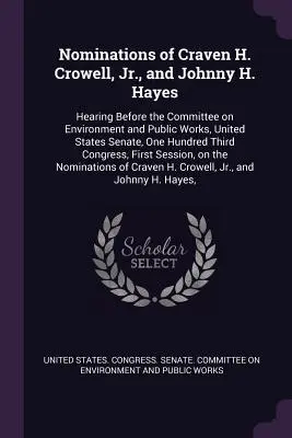 Nominácie Cravena H. Crowella, Jr., a Johnnyho H. Hayesa: vypočutie pred Výborom pre životné prostredie a verejné práce, Senát Spojených štátov amerických, 1. - Nominations of Craven H. Crowell, Jr., and Johnny H. Hayes: Hearing Before the Committee on Environment and Public Works, United States Senate, One Hu