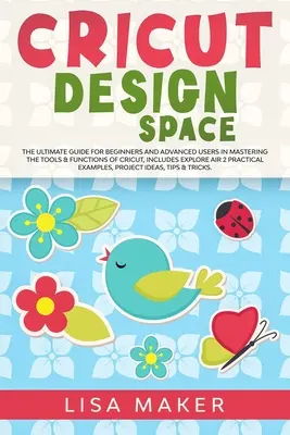 Cricut Design Space: Vydanie: Konečný sprievodca pre začiatočníkov a pokročilých používateľov pri ovládaní nástrojov a funkcií Cricut, obsahuje Explore Air - Cricut Design Space: The Ultimate Guide for Beginners and Advanced Users in Mastering the Tools & Functions of Cricut, Includes Explore Air