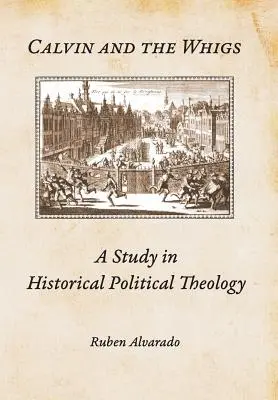 Calvin a whigovia: Štúdia historickej politickej teológie - Calvin and the Whigs: A Study in Historical Political Theology