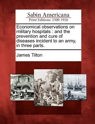 Ekonomické poznámky o vojenských nemocniciach: A prevencia a liečba chorôb v armáde, v troch častiach. - Economical Observations on Military Hospitals: And the Prevention and Cure of Diseases Incident to an Army, in Three Parts.