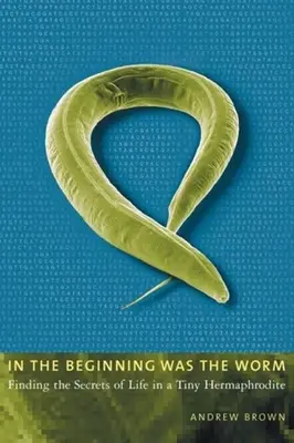 Na počiatku bol červ: Na začiatku bol červ: Hľadanie tajomstiev života v malom hermafroditovi - In the Beginning Was the Worm: Finding the Secrets of Life in a Tiny Hermaphrodite