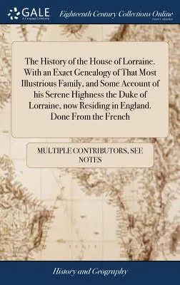 Dejiny rodu Lotrinských. S presným rodokmeňom tohto najslávnejšieho rodu a s opisom jeho výsosti vojvodu Lotrinského - The History of the House of Lorraine. With an Exact Genealogy of That Most Illustrious Family, and Some Account of his Serene Highness the Duke of Lor