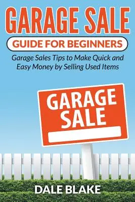 Sprievodca garážovým predajom pre začiatočníkov: Tipy pre garážový predaj, ako rýchlo a ľahko zarobiť peniaze predajom použitých vecí - Garage Sale Guide For Beginners: Garage Sales Tips to Make Quick and Easy Money by Selling Used Items