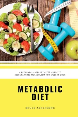Metabolická diéta: Metabolizmus a jeho využitie na chudnutie: obsahuje recepty a 7-dňový plán stravovania pre začiatočníkov - Metabolic Diet: A Beginner's Step-by-Step Guide To Kickstarting Metabolism For Weight Loss: Includes Recipes and a 7-Day Meal Plan