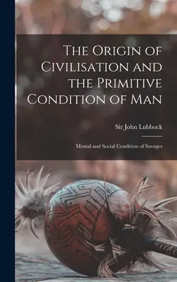 Pôvod civilizácie a primitívny stav človeka [mikroformulár]: Mentálny a sociálny stav divochov - The Origin of Civilisation and the Primitive Condition of Man [microform]: Mental and Social Condition of Savages