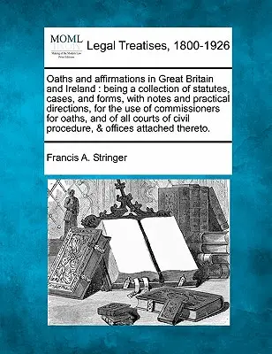 Prísahy a potvrdenia vo Veľkej Británii a Írsku: Je to zbierka zákonov, prípadov a formulárov s poznámkami a praktickými pokynmi pre nás - Oaths and Affirmations in Great Britain and Ireland: Being a Collection of Statutes, Cases, and Forms, with Notes and Practical Directions, for the Us