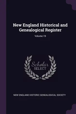 Historický a genealogický register Nového Anglicka; zväzok 19 - New England Historical and Genealogical Register; Volume 19