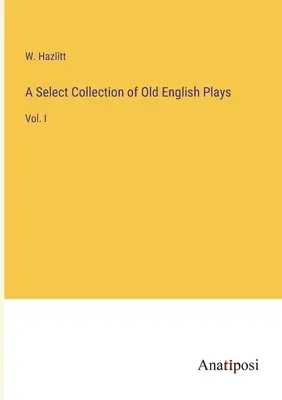 Výberová zbierka staroanglických hier: I. - A Select Collection of Old English Plays: Vol. I