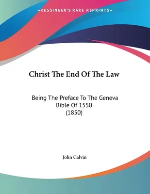 Kristus koniec zákona: Predslov k Ženevskej biblii z roku 1550 (1850) - Christ The End Of The Law: Being The Preface To The Geneva Bible Of 1550 (1850)