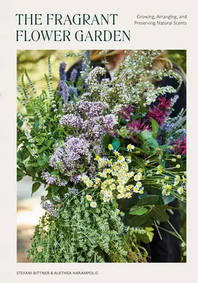 Voňavá kvetinová záhrada: Pestovanie, aranžovanie a uchovávanie prírodných vôní - The Fragrant Flower Garden: Growing, Arranging & Preserving Natural Scents