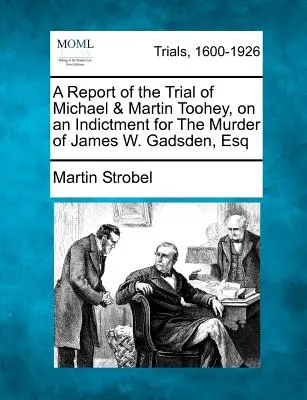 Správa o súdnom procese s Michaelom a Martinom Tooheyovcami na základe obžaloby z vraždy Jamesa W. Gadsdena, Esq - A Report of the Trial of Michael & Martin Toohey, on an Indictment for the Murder of James W. Gadsden, Esq