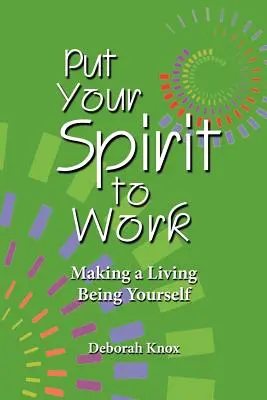 Dajte svojho ducha do práce: Vydajte sa na cestu k životu, aby ste boli sami sebou. - Put Your Spirit to Work: Making a Living Being Yourself