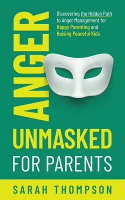 Hnev bez masky pre rodičov: Objavte skrytú cestu k zvládaniu hnevu pre šťastné rodičovstvo a výchovu pokojných detí - Anger Unmasked for Parents: Discovering the Hidden Path to Anger Management for Happy Parenting and Raising Peaceful Kids