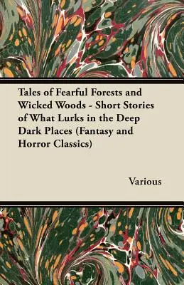 Príbehy o strašných lesoch a zlých hvozdoch - poviedky o tom, čo sa skrýva na hlbokých temných miestach (Klasika fantasy a hororu) - Tales of Fearful Forests and Wicked Woods - Short Stories of What Lurks in the Deep Dark Places (Fantasy and Horror Classics)