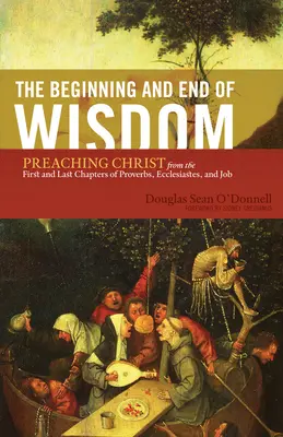 Začiatok a koniec múdrosti: Vychádzajúc z prvých a posledných kapitol Prísloví, Kazateľa a Jóba - The Beginning and End of Wisdom: Preaching Christ from the First and Last Chapters of Proverbs, Ecclesiastes, and Job