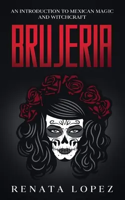 Brujeria: Úvod do mexickej mágie a čarodejníctva - Brujeria: An Introduction to Mexican Magic and Witchcraft