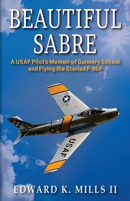 Nádherný Sabre: Spomienky pilota USAF na streleckú školu a lietanie na legendárnom stroji F-86 F - Beautiful Sabre: A USAF Pilot's Memoir of Gunnery School and Flying the Storied F-86 F
