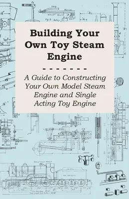 Stavba vlastného parného stroja - Návod na stavbu vlastného modelu parného stroja a jednočinného motora na hranie - Building Your own Toy Steam Engine - A Guide to Constructing Your own Model Steam Engine and Single Acting Toy Engine