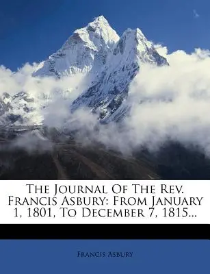 Denník pátra Francisa Asburyho: Od 1. januára 1801 do 7. decembra 1815... - The Journal Of The Rev. Francis Asbury: From January 1, 1801, To December 7, 1815...