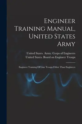 Príručka ženijného výcviku, Armáda Spojených štátov amerických: Výcvik ženijných jednotiek iných ako ženijných - Engineer Training Manual, United States Army: Engineer Training Of Line Troops Other Than Engineers