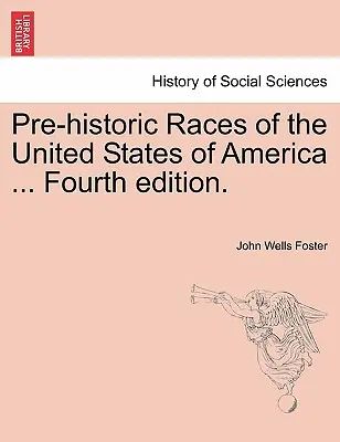 Prehistorické rasy Spojených štátov amerických ... Štvrté vydanie. - Pre-Historic Races of the United States of America ... Fourth Edition.