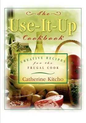 Kuchárska kniha Use-It-Up: Kreatívne recepty pre šetrných kuchárov - The Use-It-Up Cookbook: Creative Recipes for the Frugal Cook