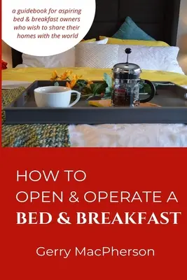 Ako otvoriť a prevádzkovať penzión s raňajkami: Kde je potrebné začať: Ako začať s ubytovaním a stravovaním v penzióne - How to Open & Operate a Bed & Breakfast: Where You Need to Start