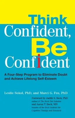 Myslite sebavedomo, buďte sebavedomí: Štvorkrokový program na odstránenie pochybností a dosiahnutie celoživotného sebavedomia - Think Confident, Be Confident: A Four-Step Program to Eliminate Doubt and Achieve Lifelong Self-Esteem