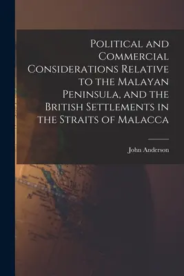 Politické a obchodné úvahy týkajúce sa Malajského polostrova a britských osád v Malackom prielive - Political and Commercial Considerations Relative to the Malayan Peninsula, and the British Settlements in the Straits of Malacca
