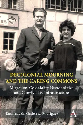 Decolonial Mourning and the Caring Commons: Migration-Coloniality Necropolitics and Conviviality Infrastructure / Dekoloniálny smútok a spoločenstvo starostlivosti: migračná koloniálna nekropolitika a infraštruktúra konviktu - Decolonial Mourning and the Caring Commons: Migration-Coloniality Necropolitics and Conviviality Infrastructure