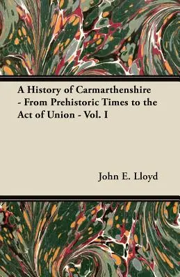 Dejiny Carmarthenshire - Od praveku po Akt únie - I. diel - A History of Carmarthenshire - From Prehistoric Times to the Act of Union - Vol. I