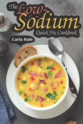 Kuchárska kniha s nízkym obsahom sodíka: Jednoduché recepty s nízkym obsahom sodíka pre špeciálne diétne potreby - The Low-Sodium Quick Fix Cookbook: Simple Low Sodium Recipes for Special Dietary Needs