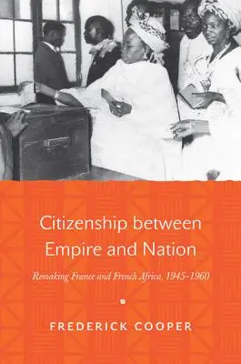 Občianstvo medzi impériom a národom: Premena Francúzska a francúzskej Afriky v rokoch 1945 - 1960 - Citizenship Between Empire and Nation: Remaking France and French Africa, 1945-1960