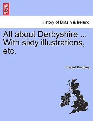Všetko o Derbyshire... So šesťdesiatimi ilustráciami atď. - All about Derbyshire ... With sixty illustrations, etc.