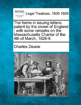 The Forms in Issuing Letters-Patent by Crown of England (Formuláre pre vydávanie patentov anglickou korunou): S niekoľkými poznámkami k Massachusettskej listine zo 4. marca 1628-9. - The Forms in Issuing Letters-Patent by the Crown of England: With Some Remarks on the Massachusetts Charter of the 4th of March, 1628-9.