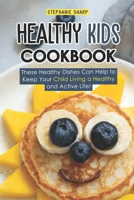 Zdravá kuchárka pre deti: Tieto zdravé jedlá pomôžu udržať vaše dieťa v zdravom a aktívnom živote! - Healthy Kids Cookbook: These Healthy Dishes Can Help to Keep Your Child Living a Healthy and Active Life!