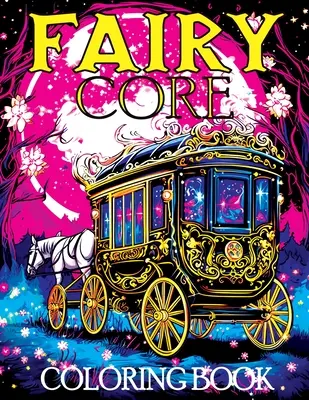 Jadro víly: Omaľovánky s rozprávkovou krajinou o polnoci - mystická cesta rozprávkami a tajomstvami - Fairy Core: Coloring Book Featuring Wonderland at Midnight - A Mystical Journey Through Fairy Tales and Secrets