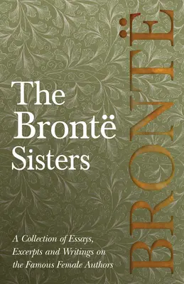 Sestry Brontové; zbierka esejí, úryvkov a spisov o slávnych autorkách - autor G. K . Chesterton, Virginia Woolfe, pani Gaskell, M - The Bront Sisters; A Collection of Essays, Excerpts and Writings on the Famous Female Authors - By G. K . Chesterton, Virginia Woolfe, Mrs Gaskell, M