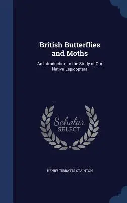 Britské motýle a mole: Úvod do štúdia našich pôvodných motýľov (Lepidoptera) - British Butterflies and Moths: An Introduction to the Study of Our Native Lepidoptera