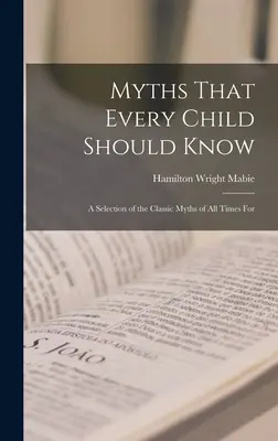 Mýty, ktoré by malo poznať každé dieťa: Výber klasických mýtov všetkých čias pre - Myths That Every Child Should Know: A Selection of the Classic Myths of All Times for