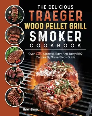 Lahodná kuchárska kniha Traeger Wood Pellet Grill And Smoker Cookbook: Viac ako 200 dokonalých, jednoduchých a chutných receptov na grilovanie podľa niekoľkých krokov - The Delicious Traeger Wood Pellet Grill And Smoker Cookbook: Over 200 Ultimate, Easy And Tasty BBQ Recipes By Some Steps Guide