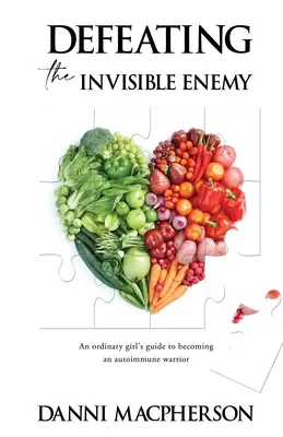 Poraziť neviditeľného nepriateľa: Príručka obyčajného dievčaťa, ako sa stať autoimunitnou bojovníčkou - Defeating the Invisible Enemy: An ordinary girl's guide to becoming an autoimmune warrior