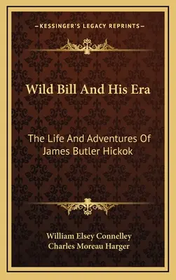 Divoký Bill a jeho éra: Hickok: život a dobrodružstvá Jamesa Butlera Hickoka - Wild Bill And His Era: The Life And Adventures Of James Butler Hickok