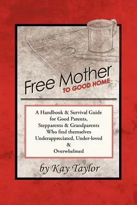 Slobodná matka do dobrého domova: Príručka a návod na prežitie pre dobrých rodičov, nevlastných rodičov a starých rodičov - Free Mother to Good Home: A Handbook & Survival Guide for Good Parents, Stepparents & Grandparents