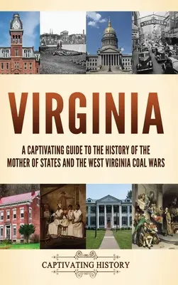 Virginia: Pútavý sprievodca dejinami matky štátov a uhoľnými vojnami v Západnej Virgínii - Virginia: A Captivating Guide to the History of the Mother of States and the West Virginia Coal Wars