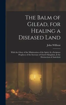 Balzam z Gileádu, na liečenie chorej krajiny: So slávou služby Ducha: a proroctvo Písma o vzostupe Kristovho - The Balm of Gilead, for Healing a Diseased Land: With the Glory of the Ministration of the Spirit: & a Scripture Prophecy of the Increase of Christ's